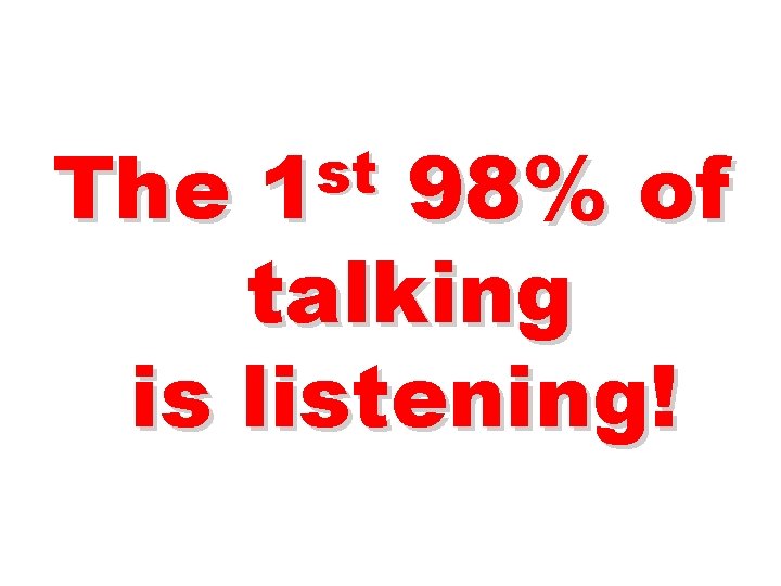 The st 1 98% of talking is listening! 