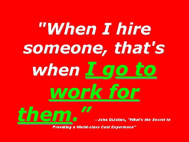 "When I hire someone, that's when I go to work for them. ” —John