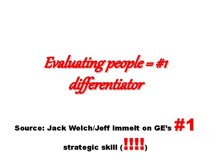 Evaluating people = #1 differentiator Source: Jack Welch/Jeff Immelt on GE’s !!!!) strategic skill