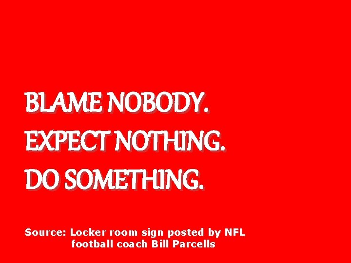 BLAME NOBODY. EXPECT NOTHING. DO SOMETHING. Source: Locker room sign posted by NFL football