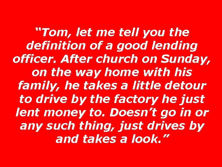 “Tom, let me tell you the definition of a good lending officer. After church