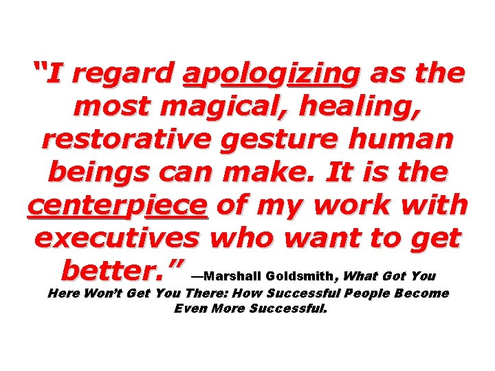 “I regard apologizing as the most magical, healing, restorative gesture human beings can make.