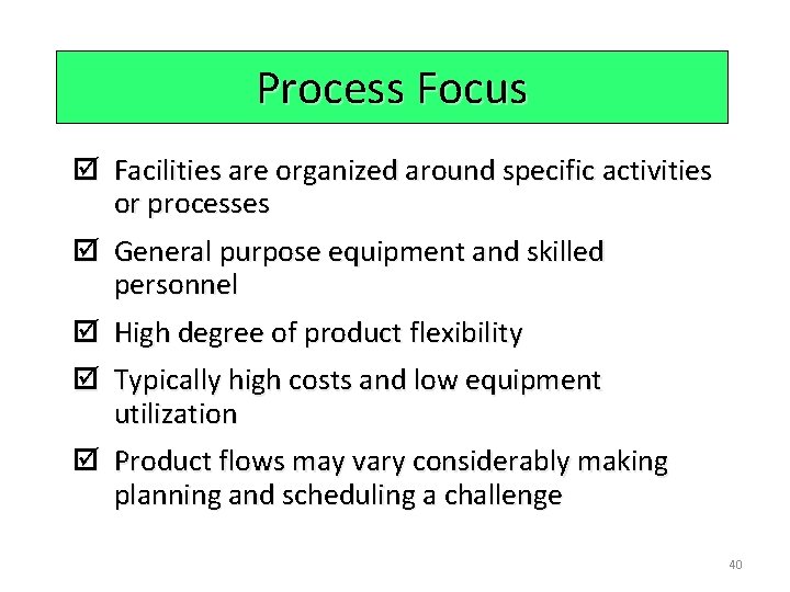 Process Focus þ Facilities are organized around specific activities or processes þ General purpose