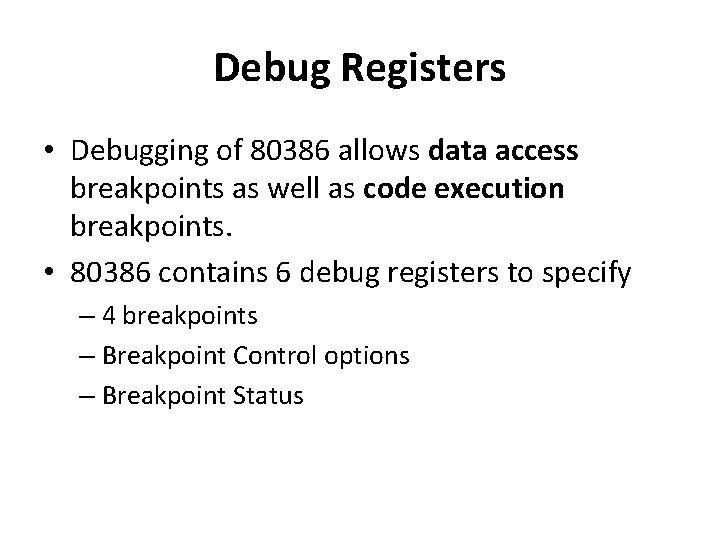 Debug Registers • Debugging of 80386 allows data access breakpoints as well as code Debug Registers • Debugging of 80386 allows data access breakpoints as well as code