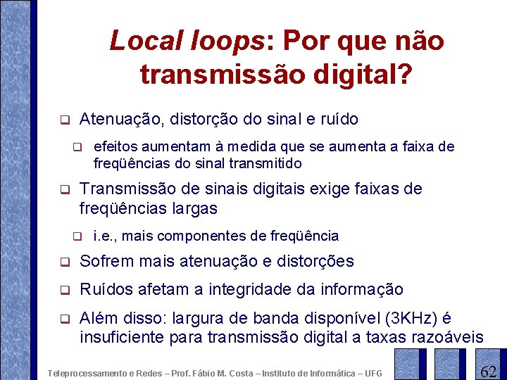 Local loops: Por que não transmissão digital? q Atenuação, distorção do sinal e ruído