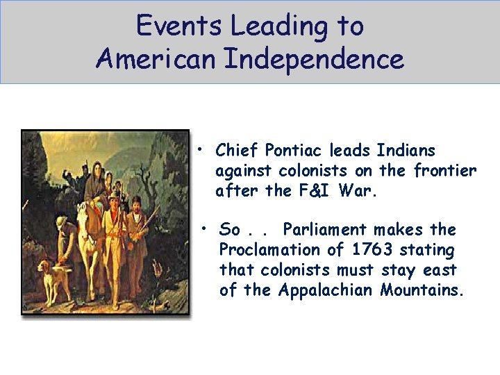 Events Leading to American Independence • Proclamation of 1763 • Chief Pontiac leads Indians