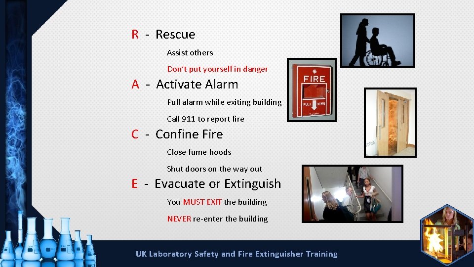R - Rescue Assist others Don’t put yourself in danger A - Activate Alarm