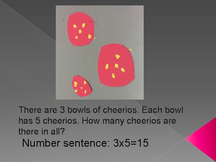 There are 3 bowls of cheerios. Each bowl has 5 cheerios. How many cheerios