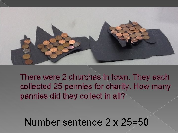 There were 2 churches in town. They each collected 25 pennies for charity. How