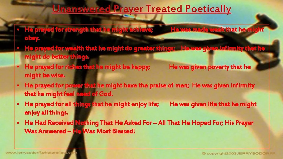 Unanswered Prayer Treated Poetically • He prayed for strength that he might achieve; He