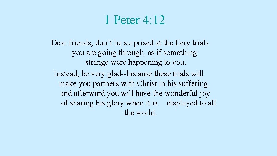 1 Peter 4: 12 Dear friends, don’t be surprised at the fiery trials you