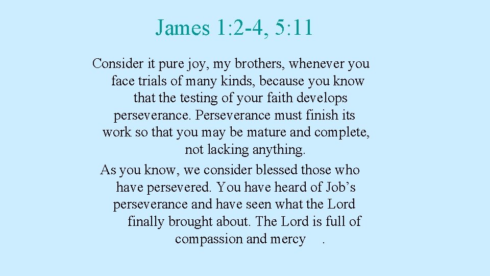 James 1: 2 -4, 5: 11 Consider it pure joy, my brothers, whenever you