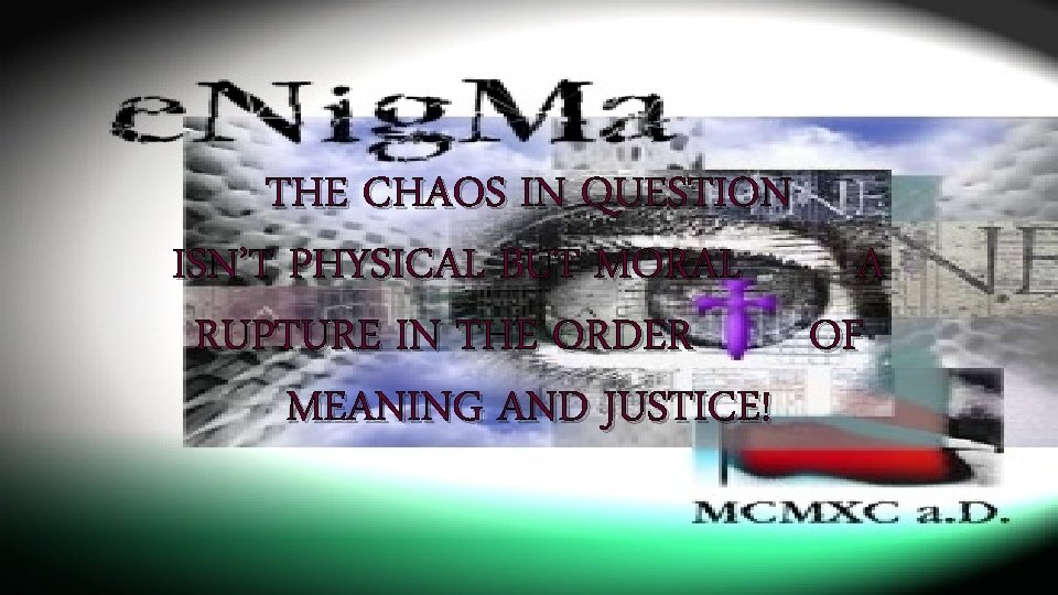 THE CHAOS IN QUESTION ISN’T PHYSICAL BUT MORAL A RUPTURE IN THE ORDER OF