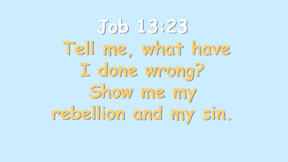 Job 13: 23 Tell me, what have I done wrong? Show me my rebellion