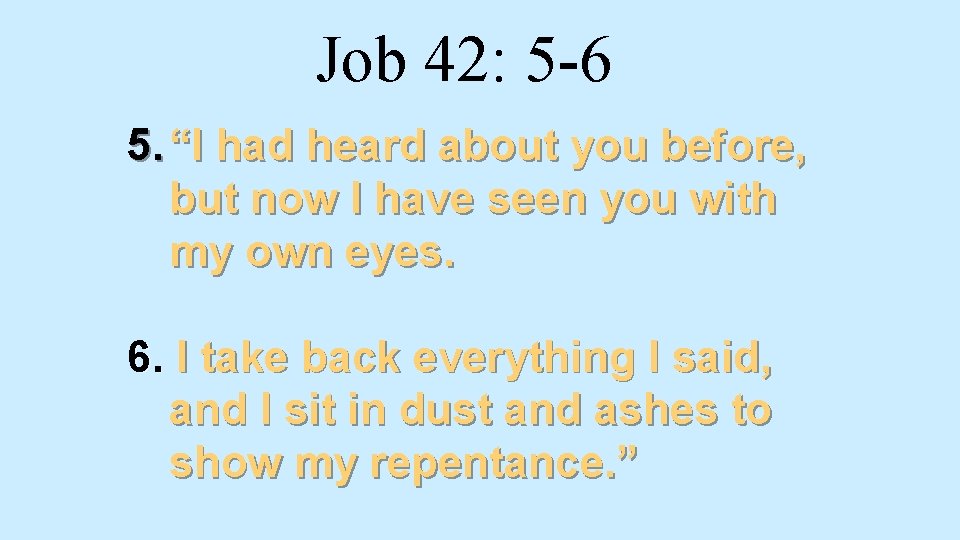 Job 42: 5 -6 5. “I had heard about you before, but now I