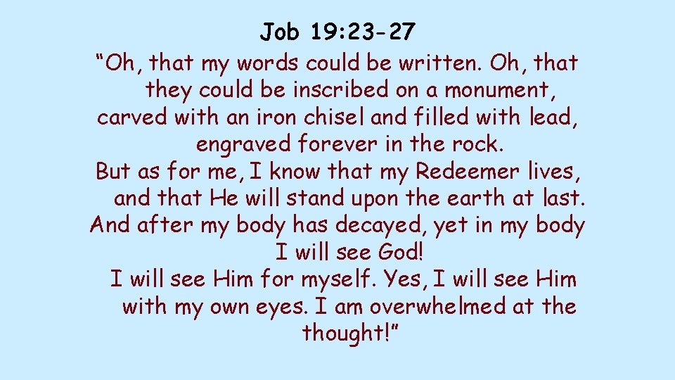 Job 19: 23 -27 “Oh, that my words could be written. Oh, that they