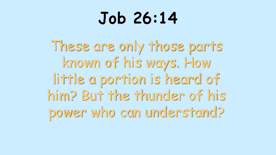 Job 26: 14 These are only those parts known of his ways. How little