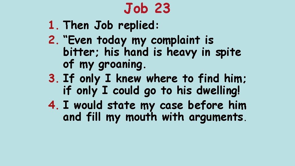 Job 23 1. Then Job replied: 2. “Even today my complaint is bitter; his