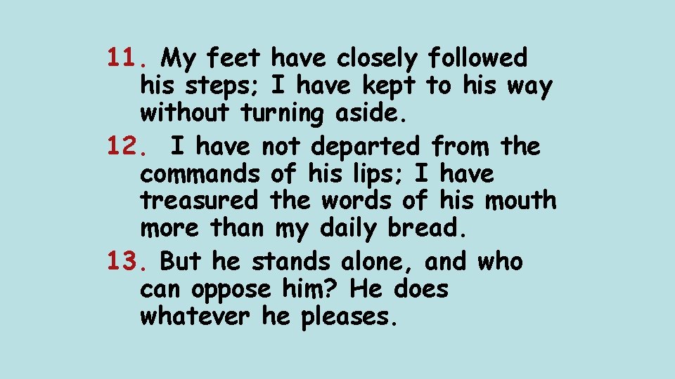 11. My feet have closely followed his steps; I have kept to his way
