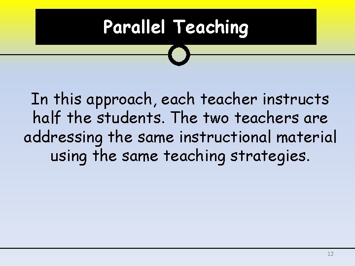 Parallel Teaching In this approach, each teacher instructs half the students. The two teachers