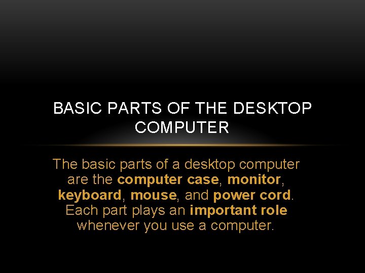 BASIC PARTS OF THE DESKTOP COMPUTER The basic parts of a desktop computer are