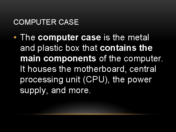 COMPUTER CASE • The computer case is the metal and plastic box that contains