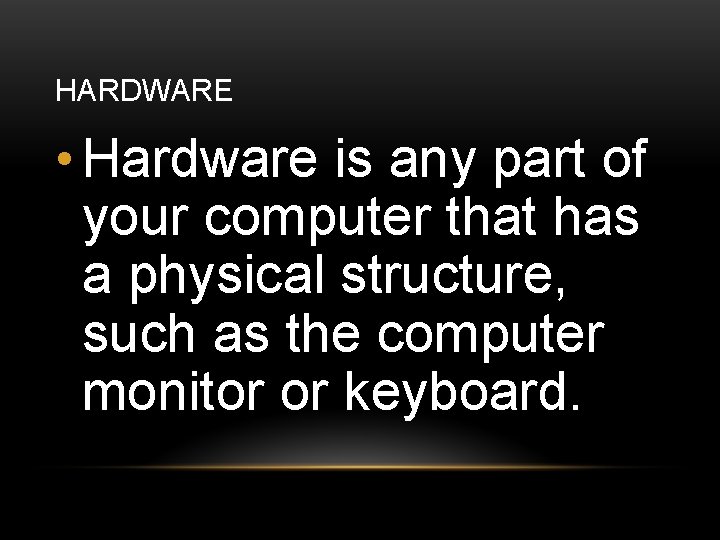 HARDWARE • Hardware is any part of your computer that has a physical structure,