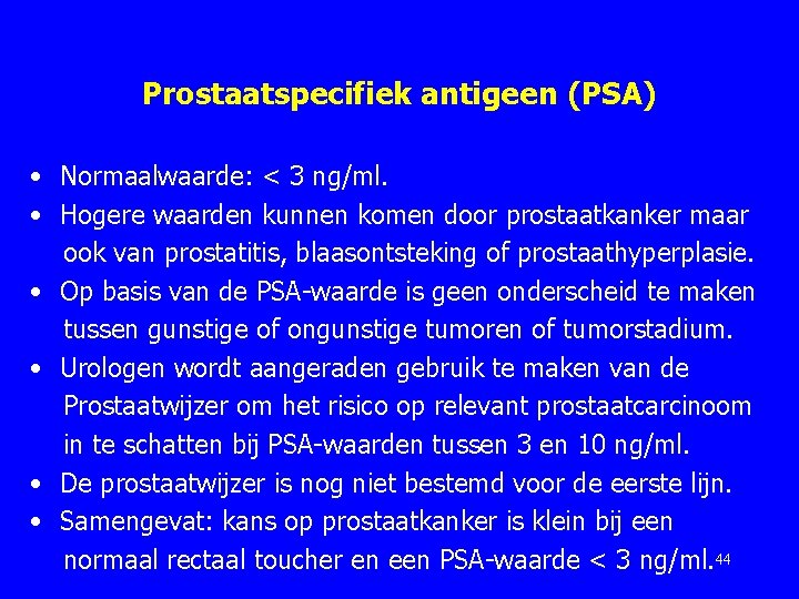 Prostaatspecifiek antigeen (PSA) • Normaalwaarde: < 3 ng/ml. • Hogere waarden kunnen komen door