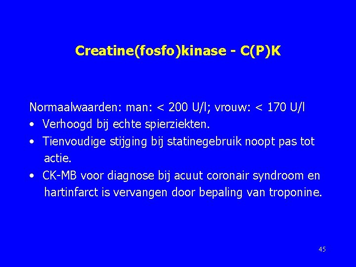 Creatine(fosfo)kinase - C(P)K Normaalwaarden: man: < 200 U/l; vrouw: < 170 U/l • Verhoogd