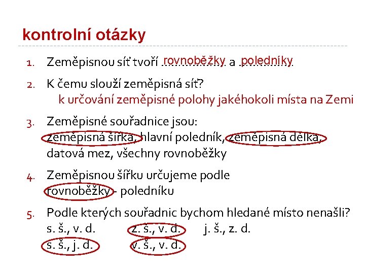 kontrolní otázky rovnoběžky a ………. …… poledníky 1. Zeměpisnou síť tvoří ……………. … 2.