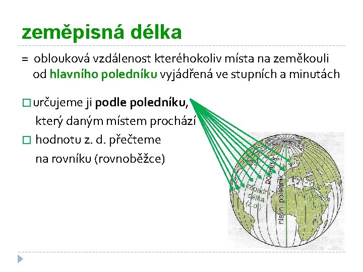 zeměpisná délka = oblouková vzdálenost kteréhokoliv místa na zeměkouli od hlavního poledníku vyjádřená ve