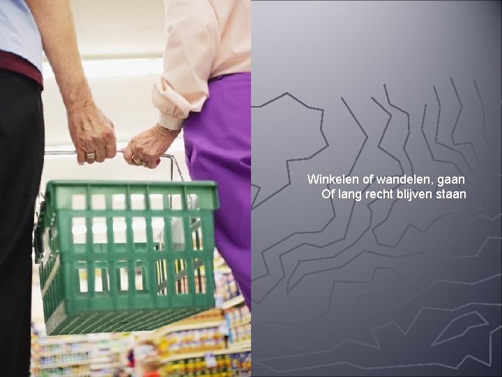 Winkelen of wandelen, gaan Of lang recht blijven staan Winkelen of wandelen, gaan Of lang recht blijven staan