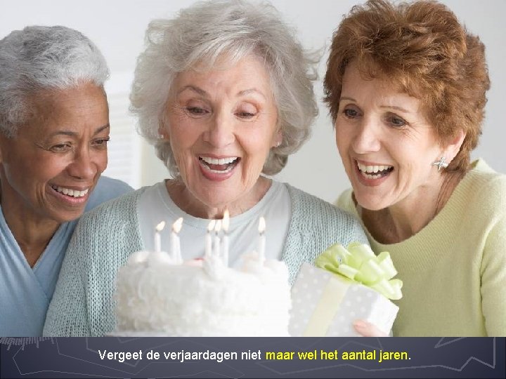 Vergeet de verjaardagen niet maar wel het aantal jaren. 