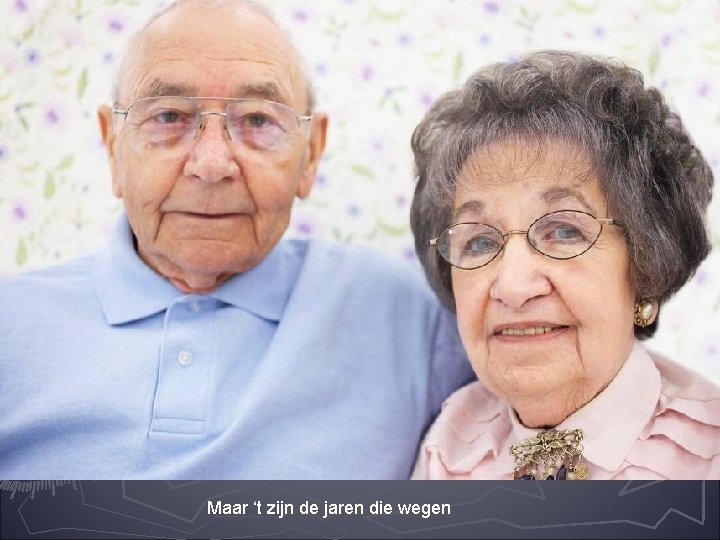 Maar ‘t zijn de jaren die wegen 