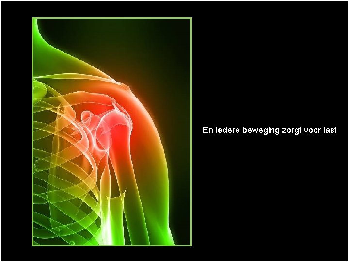 En iedere beweging zorgt voor last 