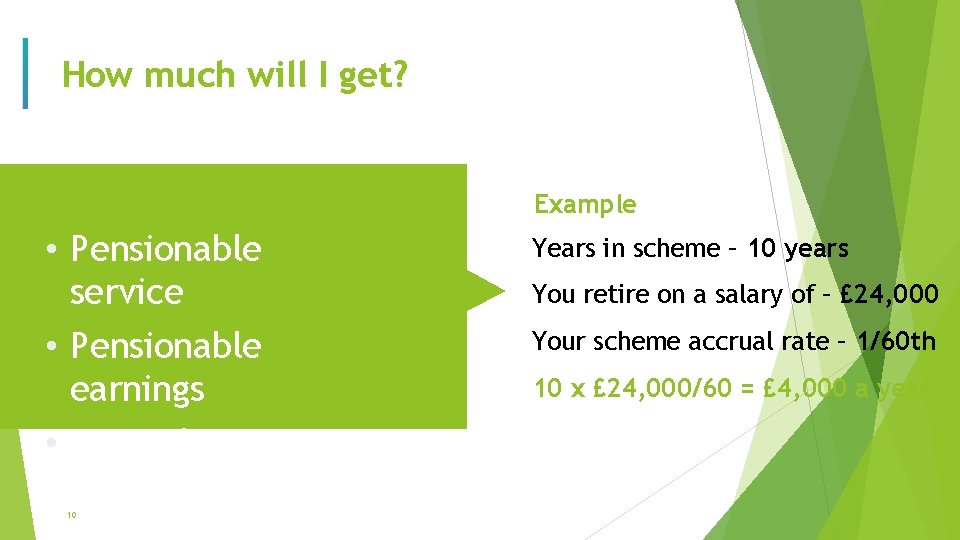 How much will I get? Example • Pensionable service • Pensionable earnings • Accrual