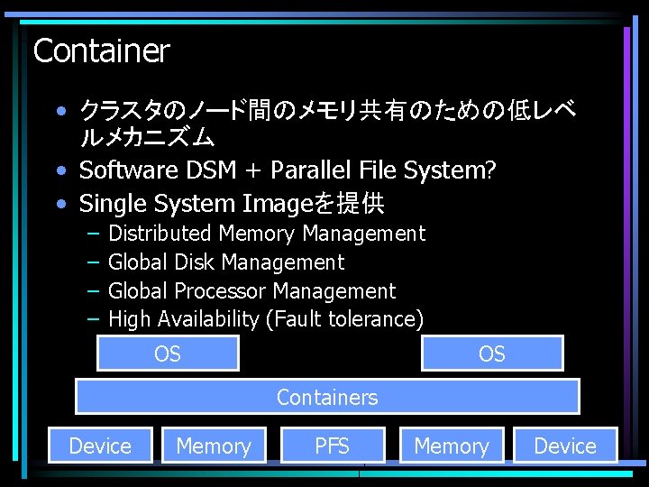 Container • クラスタのノード間のメモリ共有のための低レベ ルメカニズム • Software DSM + Parallel File System? • Single System