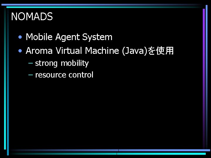 NOMADS • Mobile Agent System • Aroma Virtual Machine (Java)を使用 – strong mobility –