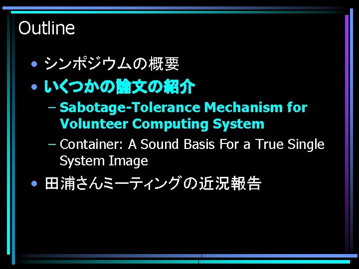 Outline • シンポジウムの概要 • いくつかの論文の紹介 – Sabotage-Tolerance Mechanism for Volunteer Computing System – Container:
