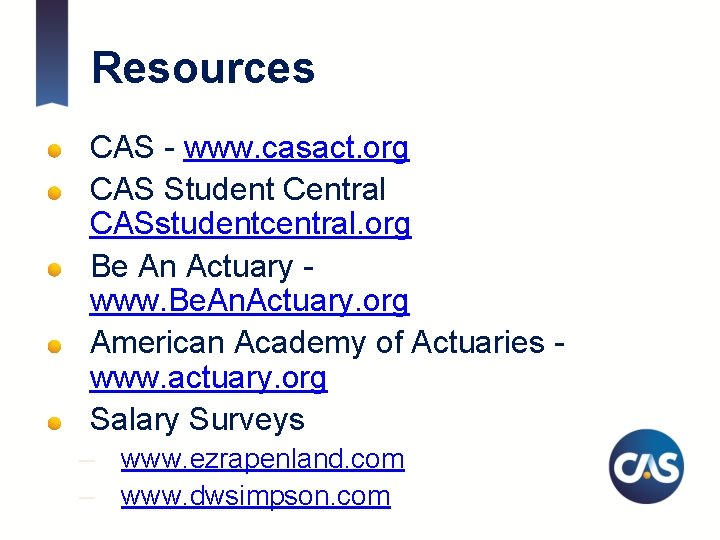 Resources CAS - www. casact. org CAS Student Central CASstudentcentral. org Be An Actuary