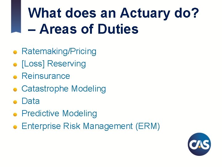 What does an Actuary do? – Areas of Duties Ratemaking/Pricing [Loss] Reserving Reinsurance Catastrophe