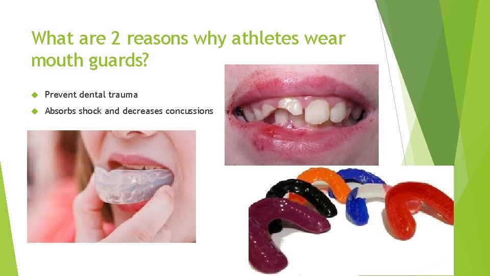 What are 2 reasons why athletes wear mouth guards? Prevent dental trauma Absorbs shock