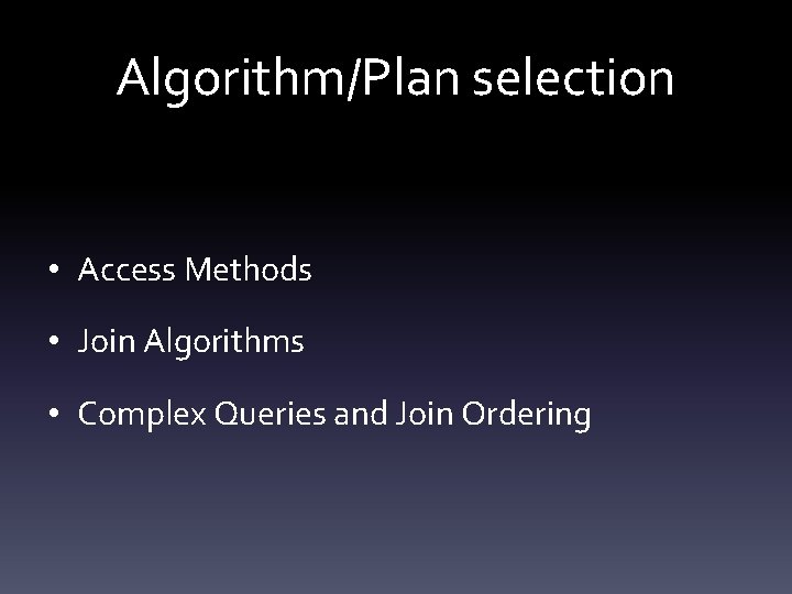 Algorithm/Plan selection • Access Methods • Join Algorithms • Complex Queries and Join Ordering
