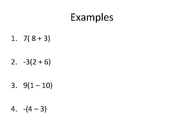 Examples 1. 7( 8 + 3) 2. -3(2 + 6) 3. 9(1 – 10)