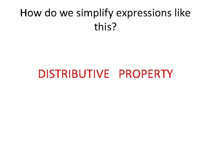 How do we simplify expressions like this? DISTRIBUTIVE PROPERTY 