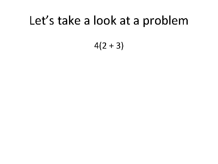 Let’s take a look at a problem 4(2 + 3) 