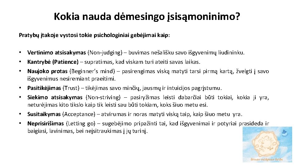 Kokia nauda dėmesingo įsisąmoninimo? Pratybų įtakoje vystosi tokie psichologiniai gebėjimai kaip: • Vertinimo atsisakymas