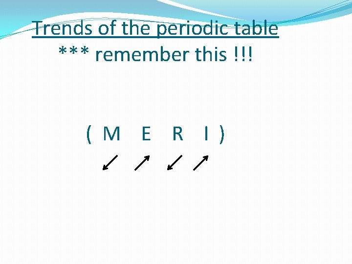 Trends of the periodic table *** remember this !!! ( M E R I