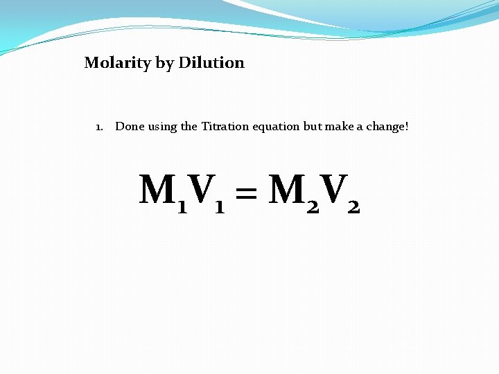 Molarity by Dilution 1. Done using the Titration equation but make a change! M