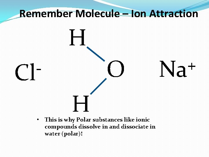 Remember Molecule – Ion Attraction H O Cl H • This is why Polar